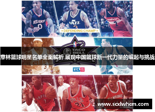 意林篮球明星名单全面解析 展现中国篮球新一代力量的崛起与挑战