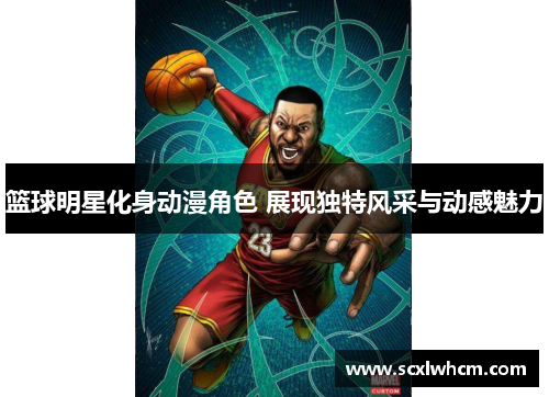 篮球明星化身动漫角色 展现独特风采与动感魅力