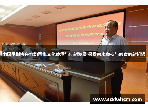中国围棋协会推动围棋文化传承与创新发展 探索未来竞技与教育的新机遇